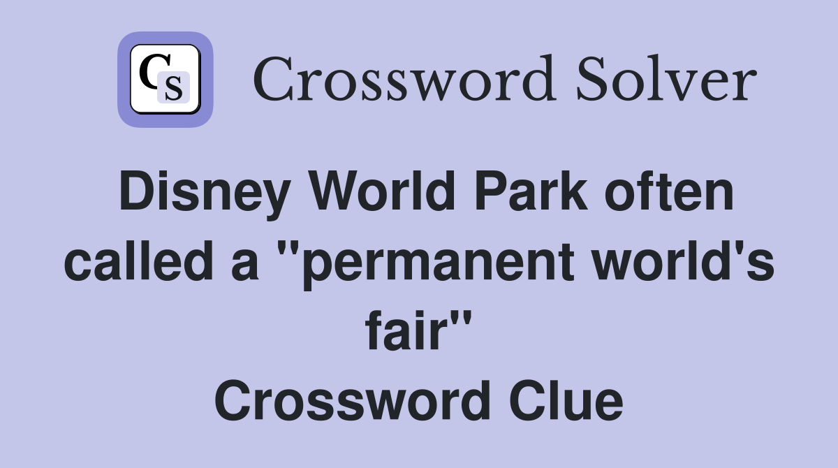 Disney World Park often called a "permanent world's fair" Crossword